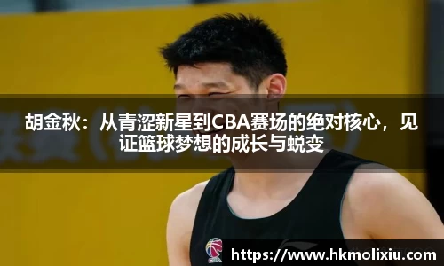 胡金秋：从青涩新星到CBA赛场的绝对核心，见证篮球梦想的成长与蜕变